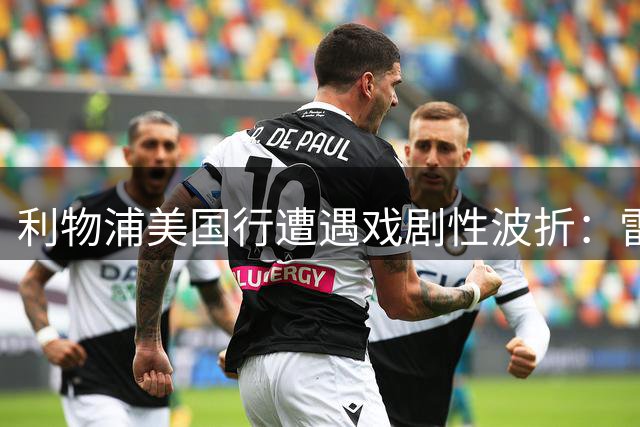 利物浦美国行遭遇戏剧性波折：雷暴迫降传奇救场 新援磨合暗藏玄机