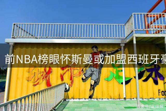 前NBA榜眼怀斯曼或加盟西班牙豪强马拉加