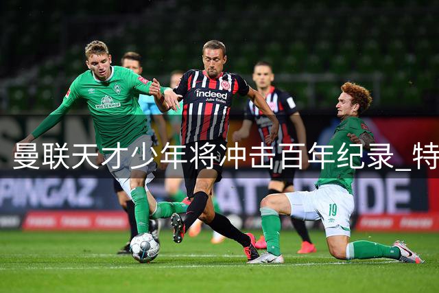 曼联天才少年将冲击百年纪录 特殊更衣条例背后暗藏机遇