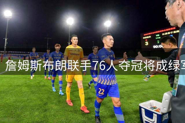 詹姆斯布朗联手76人夺冠将成绿军历史耻辱