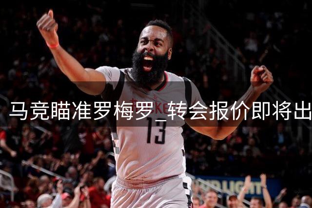 马竞瞄准罗梅罗 转会报价即将出炉